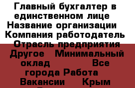 Главный бухгалтер в единственном лице › Название организации ­ Компания-работодатель › Отрасль предприятия ­ Другое › Минимальный оклад ­ 20 000 - Все города Работа » Вакансии   . Крым,Бахчисарай